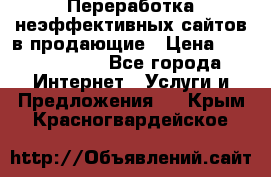 Переработка неэффективных сайтов в продающие › Цена ­ 5000-10000 - Все города Интернет » Услуги и Предложения   . Крым,Красногвардейское